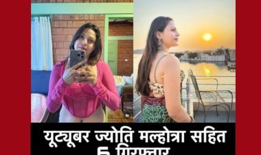 यूट्यूबर ज्योति मल्होत्रा सहित 6 गिरफ्तार…पाकिस्तान के लिए जासूसी करने का आरोप